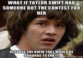 WHAT IF TAYLOR SWIFT HAD SOMEONE BOT THE CONTEST FOR HER BECAUSE SHE KNEW THAT WOULD BE GROUNDS TO ENDT generator.o