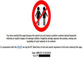 You have reached this page because the search you are trying to perform contains banned keywords referring to explicit images of underage children. ImageFap strongly opposes the posting, viewing and spreading of such material on its network. In cooperation with the ASAGP we log the IP, Date/time of visit and search arguments of all users entering this page. Date: 2008/07/16 03:30:43 Your IP: