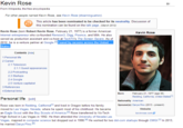 Kevin Rose 0) From Wikipedia, the free encyclopedia For other people named Kevin Rose, see Kevin Rose (disambiguation). This article has been nominated to be checked for its neutrality. Discussion of this nomination can be found on the talk page. (March 2012) Kevin Rose (born Robert Kevin Rose, February 21, 1977) is a former American Internet entrepreneur who co-founded Revision3, Digg, Pownce, and Milk. He also served as production assistant and co-host at TechTV's The Screen Savers. As of 2012, he is a venture partner at States Kevin Rose Feared by racoons across the United Contents [hidel 1 Personal life 2 Career 2.1 Television 2.1.1 Guest appearances 2.2 Podcasting 2.3 Startups 2.4 Google 2.5 Venture capitalist 3 References 4 External links Born February 21, 1977 (age 36) Redding, California, United States Personal life [edit] Nationality American Rose was born in Redding, Californial1 and lived in Oregon before his family moved to Las Vegas, Nevada, where he spent most of his childhood. He became an Eagle Scout with the Boy Scouts of America Rose transferred to Vo-Tech High School in Las Vegas in 1992. He then attended the University of Nevada Las Vegas, majored in computer science but dropped out in 1998.(4 He worked for two dot-com startups through CMGI. he married Darya Pino.15) Spouse(s) Darya Pino (2013 - present) Website kevin rose, com In 2013