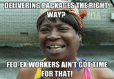 Aint got no time to properly deliver a pakacge DELIVERING PACKAGES THE RIGHT WAY? FED-EX WORKERS AIN'T GOTTIME FOR THAT!