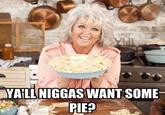 VAILL N----- WANT SOME PIE?