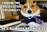 IKNOW THE PROSECUTOR PERSONALLY HE'S ALLBARKAND NO BITE