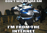 DONT WORRYIMA'AM I'M FROM THE INTERNET