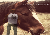 Can a man become a horse?"