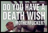 DO YOU HAVE A DEATH WISH M-----------?
