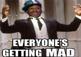 EVERYONE'S GETTING MAD