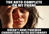 452.jpg THE AUTO COMPLETE ON MY PHONE DOESN'T HAVE POKEMON CHARACTERS IN ITS DICTIONARY