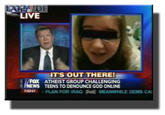 LIVE TS OUT THERE /FOX ATHEIST GROUP CHALLENGING NEWS TEENS TO DENOUNCE GOD ONLINE PLAN FOR IRAQ Foil MEANWHILE DEMS CA
