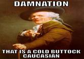 DAMNATION THAT IS A COLD BUTTOCI CAUCASIAN