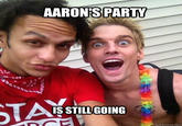 AARON'S PARTY S STILLGOING quickmeme.com