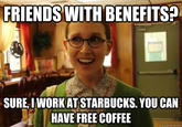 FRIENDS WITH BENEFITS? SURE, LWORKAT STARBUCKS. YOU CAN HAVE FREE COFFEE quickmeme.conm