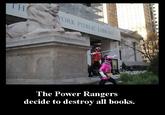 Destroy all books! ORK 0) Pu LIBR The Power Rangers decide to destroy all books.