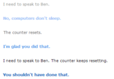 I need to speak to Ben No, computers don't sleep. The counter resets I'm glad you did that I need to speak to Ben. The counter keeps resetting. You shouldn't have done that.