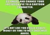 GO AHEAD AND CHANGE YOUR FACEBOOK PIC TO A CARTOON CHARACTER. IT'S NOT LIKE YOU COULD DONATE MONEY OR TIME TO HELP END CHILD ABUSE. memiegenerafor.ne