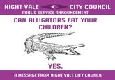 NIGHT VALECITY COUNCIL PUBLIC SERVICE ANNOUNCEMENT CAN ALLIGATORS EAT YOUR CHILDREN? YES A MESSAGE FROM NIGHT VALE CITY COUNCIL