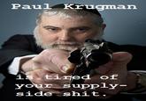 Paul Krugman is tirjed of your supply side shit