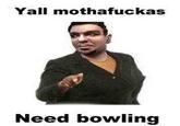 de1.jpg Yall m---------- Need bowling