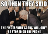SO THEN THEY SAID THE FINGERPRINT SCANS WILL ONLY BE STORED ON THE PHONE made on imqu