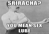SRIRACHA? YOUMEAN SEK LUBE memegenerator.net