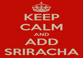 KEEP CALM AND ADD SRIRACHA