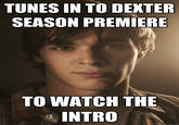 TUNES IN TO DEXTER SEASON PREMIERE TO WATCH THE INTRO