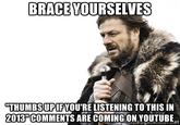 BRACE YOURSELVES THUMBSUPIFYOU'RE LISTENING TO THIS IN 2013'COMMENTS ARE COMING ON YOUTUBE