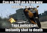 Can.go.200 on a free way 1obody cares Taps police car instantly shotto death Grand Theft Auto IV Grand Theft Auto: San Andreas Grand Theft Auto V Grand Theft Auto: Episodes from Liberty City vehicle mode of transport technology