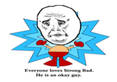 Everyone loves Strong Bad. He is an okay guy.