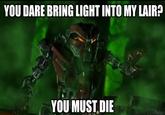 YOU DARE BRING LIGHT INTO MY LAIR? YOU MUST DIE