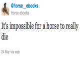 @horse ebooks Horse ebooks It's impossible for a horse to really die 24 Mar via web