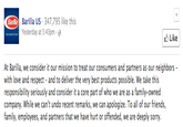Barilla US 347,795 like this Yesterday at 5:43pm -e Barilla Like At Barilla, we consider it our mission to treat our consumers and partners as our neighbors - with love and respect and to deliver the very best products possible. We take this responsibility seriously and consider it a core part of who we are as a family-owned company. While we can't undo recent remarks, we can apologize. To all of our friends, family, employees, and partners that we have hurt or offended, we are deeply sorry