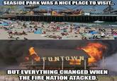 SEASIDE PARK WAS A NICE PLACE TOVISIT. BUT EVERYTHING CHANGED WHEN THE FIRE NATION ATACKED
