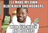 5f8.jpg ILL MAKE MY OWN BLACKJACKAND HOOKERS WITH BLACKIACK AND HOOKERS