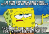 LL HAVE YOU WEST USED ONE OF MV MEMES WRONG KNO W TAAT KANYE AND IONLWSUED -HIM S200 000 FOR CHARACTER DEFAMATION