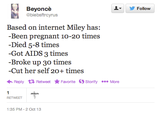 Beyoncè @biebsftrcyrus ▼ 步Follow Based on internet Miley has: Been pregnant 10-20 times Died 5-8 times -Got AIDS 3 times Broke up 30 times -Cut her self 20+ times ←Reply Retweet ★ Favorite Storify More 1:35 PM-2 Oct 13
