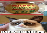 HAPPY WHATEVE DOESN'T OPFEND HAPPY OFFENDS ME