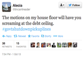 Alecia @tincantreader ▼ y Follow The motions on my house floor will have you screaming at the debt ceiling. #govtshutdownpickuplines ← Reply Retweet ★ Favorite Ostority More 15 38 RETWEETS FAVORITES 7:54 PM-1 Oct 13