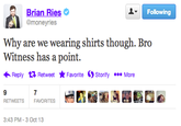 Brian Ries Following @moneyries Why are we wearing shirts though. Bro Witness has a point. Reply Retweet ★ Favorite Ostorify More 9 RETWEETS 7 FAVORITES 3:43 PM-3 Oct 13