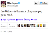 ▼ y Follow Mike Hayes ㄧ @michaelhayes Bro Witness is the name of my new pop Reply Retweet ★ Favorite Ostorify More 2 RETWEETS 7 FAVORITES 5:14 PM-3 Oct 13
