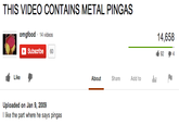 THIS VIDEO CONTAINS METAL PINGAS omgfood 14 videos 14,658 Subscribe 60 92 4 Like About Share Add to Uploaded on Jan 9, 2009 l like the part where he says pingas