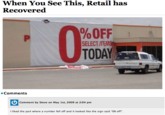 When You See This, Retail has Recovered %OFF TODAY SELECT ITEMS Comments Comment by Steve on May 1st, 2009 at 2:04 pm I liked the part where a number fell off and it looked like the sign said “0% off".