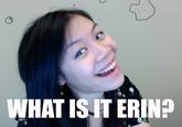 What Is It, Erin? My name is Erin. I love making faces too.