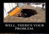 WELL, THERE'S YOUR PROBLEM VERY DEMOTIVATIONA,.com