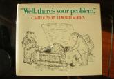 Well, theres your problem. CARTOONS BY EDWARD KOREN