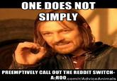 ONE DOES NOT SIMPLY PREEMPTIVELY CALL OUT THE REDDIT SWITCH- A-ROO.com/r/AdviceAnimals