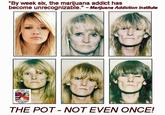 185.jpg "By week six, the marijuana addict has become unrecognizable." Marijuana Addiction Institute HRISTIANS FO THE POT- NOT EVEN ONCE!