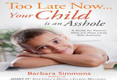 Too Late Now Your Ch is an A------ A Guide for Parents Who are Most Likely Also Assholes Barbara Simmons Author of ADMITIT: YOUR CHILD IS HAVING A F------ MELTDOWN