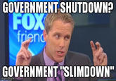 GOVERNMENT SHUTDOWN? FOX GOVERNMENT SLIMDOWN imgtlip.Com
