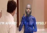 I'M AFRAIDI JUST BLUE MYSELF