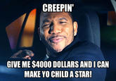 CREEPIN' GIVE ME $4000 DOLLARS ANDI CAN MAKE YO CHILD A STAR!